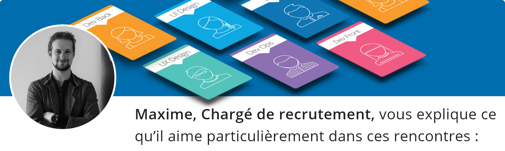 Maxime, chargé de recrutement, vous explique ce qu'il aime particulièrement dans ces rencontres